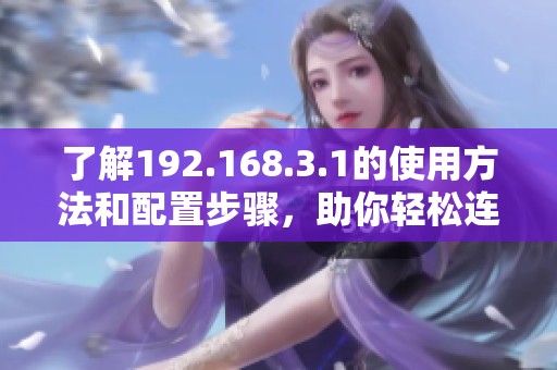 了解192.168.3.1的使用方法和配置步骤，助你轻松连接网络