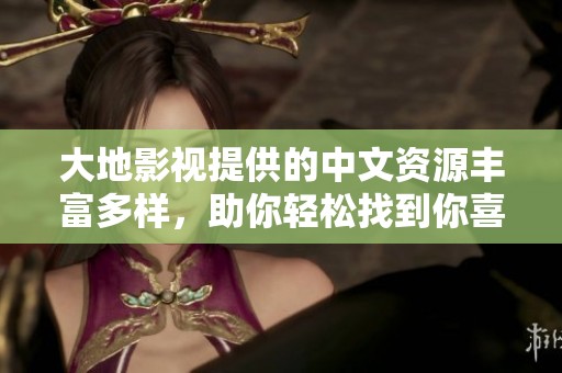 大地影视提供的中文资源丰富多样，助你轻松找到你喜欢的影片