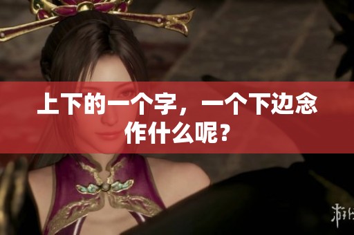 上下的一个字，一个下边念作什么呢？