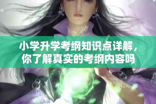 小学升学考纲知识点详解，你了解真实的考纲内容吗