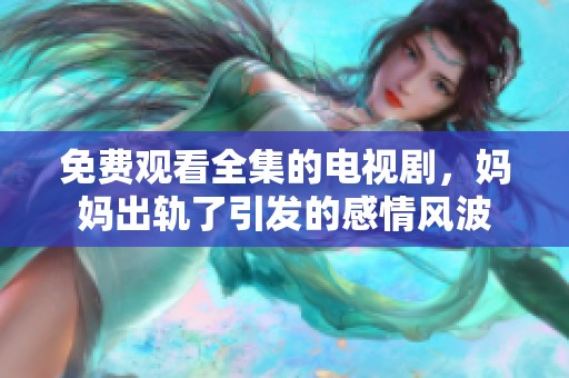 免费观看全集的电视剧，妈妈出轨了引发的感情风波