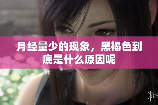 月经量少的现象，黑褐色到底是什么原因呢