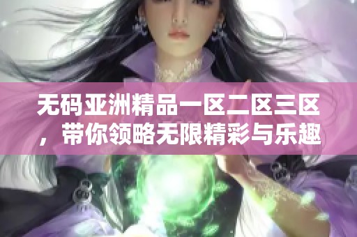 **亚洲精品一区二区三区，带你领略无限精彩与乐趣的全新体验