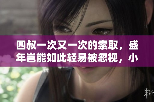 四叔一次又一次的索取，盛年岂能如此轻易被忽视，小说的深意在此显现