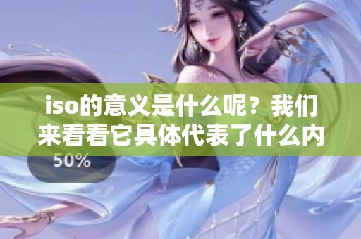 iso的意义是什么呢？我们来看看它具体代表了什么内容。