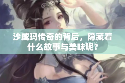 沙威玛传奇的背后，隐藏着什么故事与美味呢？