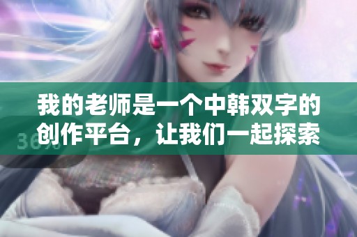 我的老师是一个中韩双字的创作平台，让我们一起探索其魅力吧