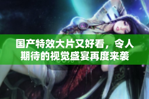 国产特效大片又好看，令人期待的视觉盛宴再度来袭