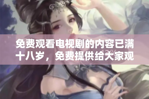 免费观看电视剧的内容已满十八岁，免费提供给大家观看。