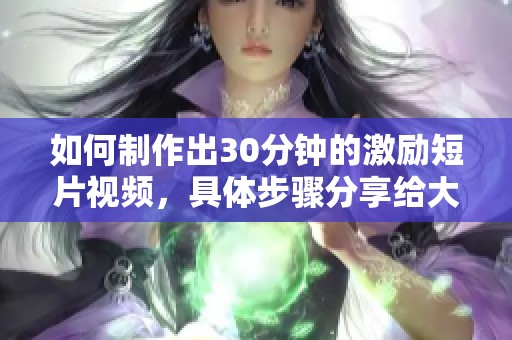 如何制作出30分钟的激励短片视频，具体步骤分享给大家