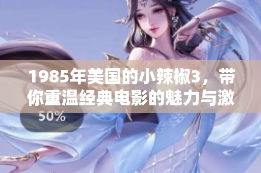 1985年美国的小辣椒3，带你重温经典电影的魅力与激情