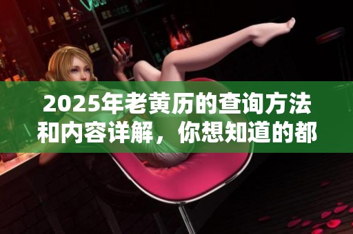 2025年老黄历的查询方法和内容详解，你想知道的都在这里！
