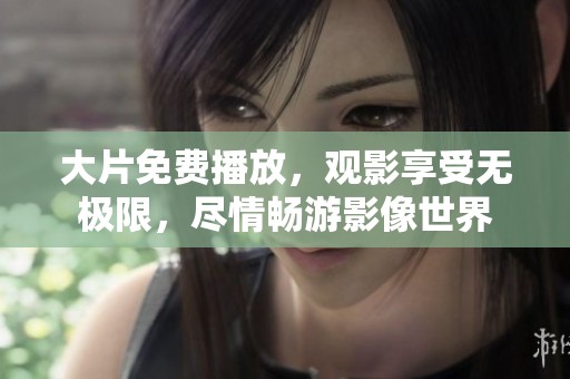 大片免费播放，观影享受无极限，尽情畅游影像世界