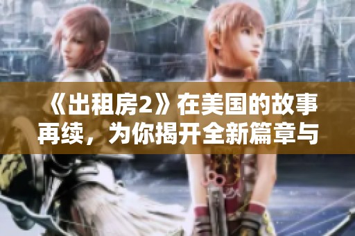 《出租房2》在美国的故事再续，为你揭开全新篇章与精彩情节。