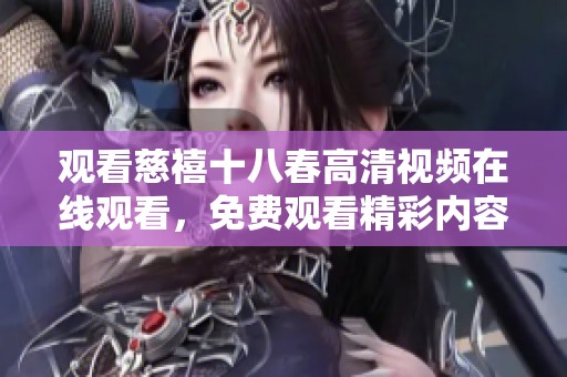 观看慈禧十八春高清视频在线观看，免费观看精彩内容尽在这里
