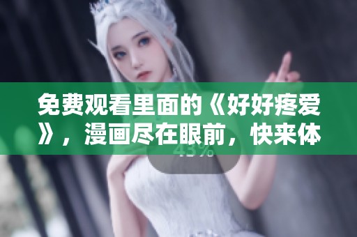 免费观看里面的《好好疼爱》，漫画尽在眼前，快来体验吧