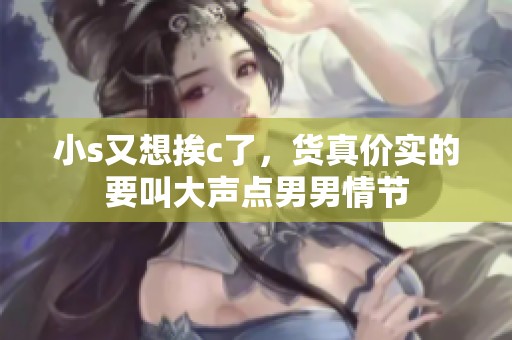小s又想挨c了，货真价实的要叫大声点男男情节