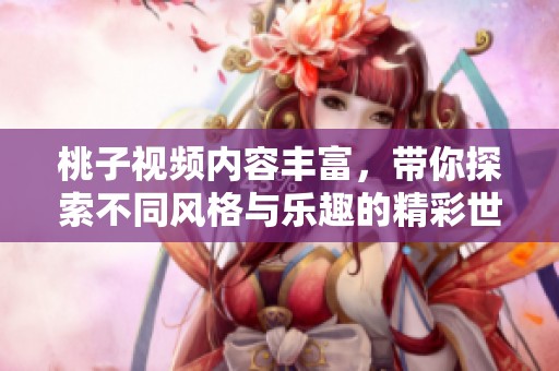 桃子视频内容丰富，带你探索不同风格与乐趣的精彩世界