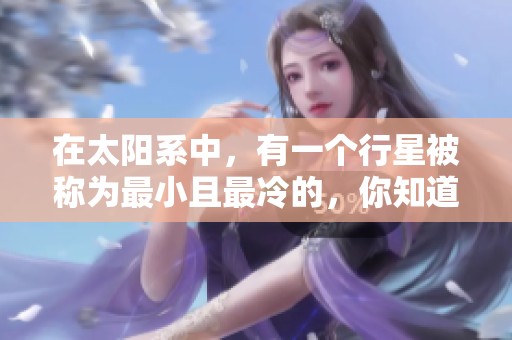 在太阳系中，有一个行星被称为最小且最冷的，你知道是哪个吗？