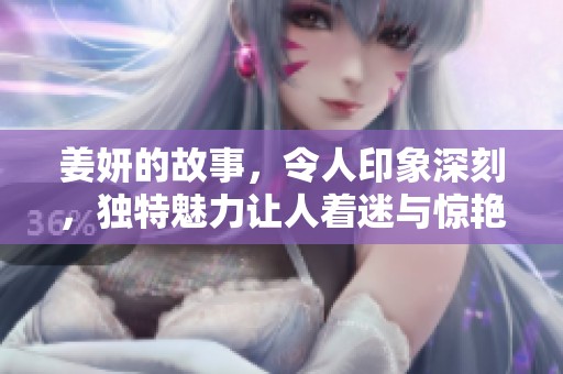 姜妍的故事，令人印象深刻，独特魅力让人着迷与惊艳
