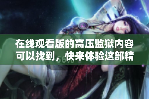 在线观看版的高压监狱内容可以找到，快来体验这部精彩影片吧