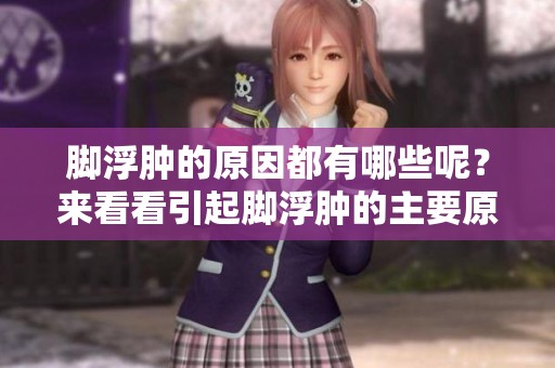 脚浮肿的原因都有哪些呢？来看看引起脚浮肿的主要原因吧