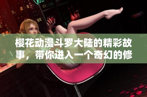樱花动漫斗罗大陆的精彩故事，带你进入一个奇幻的修炼世界