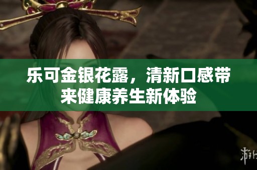 乐可金银花露，清新口感带来健康养生新体验