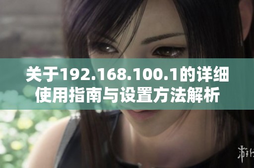 关于192.168.100.1的详细使用指南与设置方法解析