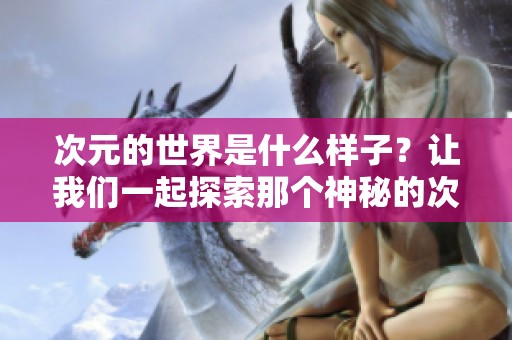 次元的世界是什么样子？让我们一起探索那个神秘的次元空间！