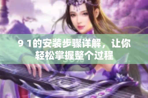 9 1的安装步骤详解，让你轻松掌握整个过程