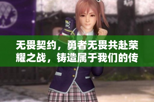 无畏契约，勇者无畏共赴荣耀之战，铸造属于我们的传奇