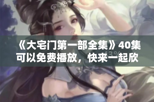 《大宅门第一部全集》40集可以免费播放，快来一起欣赏精彩内容！
