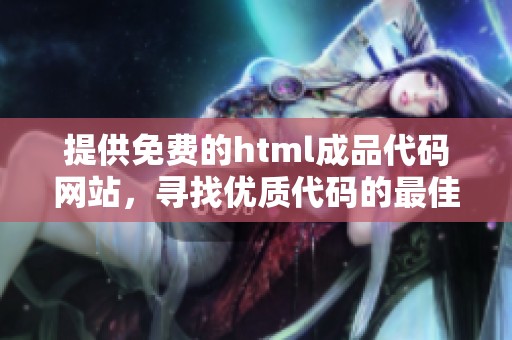 提供免费的html成品代码网站，寻找优质代码的最佳选择！