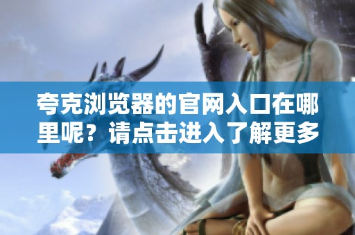 夸克浏览器的官网入口在哪里呢？请点击进入了解更多信息！
