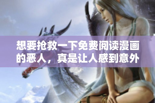 想要抢救一下免费阅读漫画的恶人，真是让人感到意外与惊讶