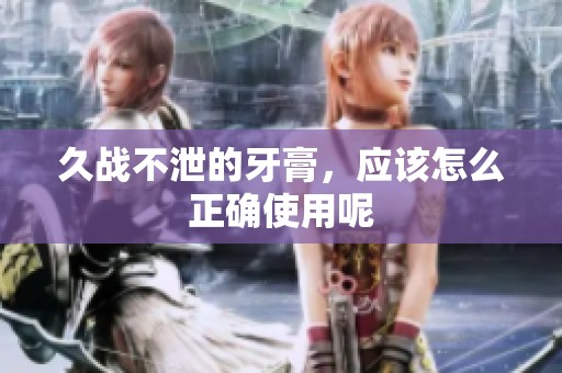 久战不泄的牙膏，应该怎么正确使用呢