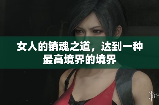 女人的销魂之道，达到一种最高境界的境界