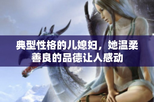 典型性格的儿媳妇，她温柔善良的品德让人感动