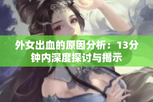 外女出血的原因分析：13分钟内深度探讨与揭示