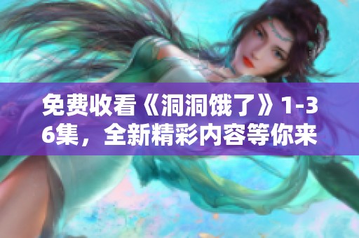 免费收看《洞洞饿了》1-36集，全新精彩内容等你来体验！