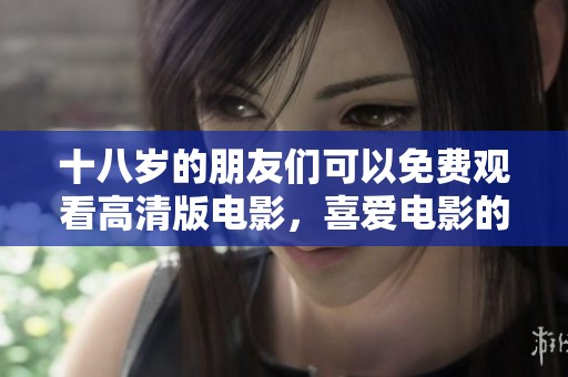 十八岁的朋友们可以免费观看高清版电影，喜爱电影的你们不要错过！