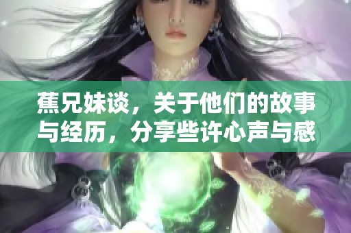 蕉兄妹谈，关于他们的故事与经历，分享些许心声与感悟