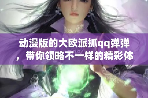 动漫版的大欧派抓qq弹弹，带你领略不一样的精彩体验