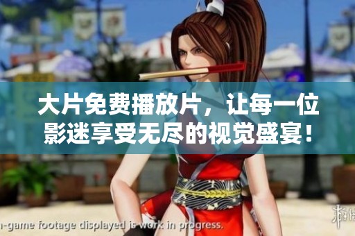 大片免费播放片，让每一位影迷享受无尽的视觉盛宴！