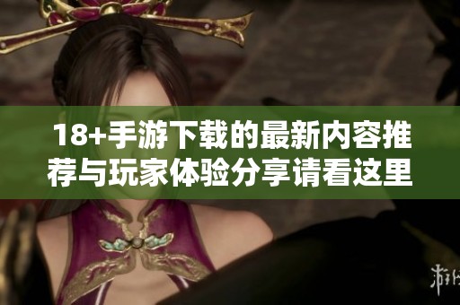 18+手游下载的最新内容推荐与玩家体验分享请看这里