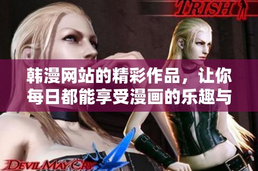 韩漫网站的精彩作品，让你每日都能享受漫画的乐趣与精彩