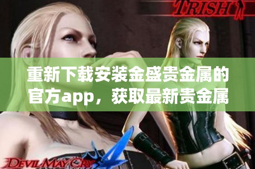 重新下载安装金盛贵金属的官方app，获取最新贵金属行情及资讯