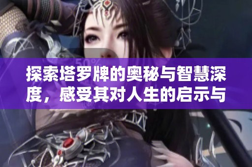 探索塔罗牌的奥秘与智慧深度，感受其对人生的启示与指引