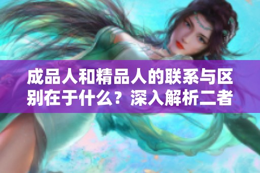 成品人和精品人的联系与区别在于什么？深入解析二者的不同之处与相互关系。